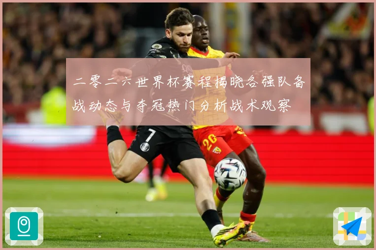 二零二六世界杯赛程揭晓各强队备战动态与夺冠热门分析战术观察