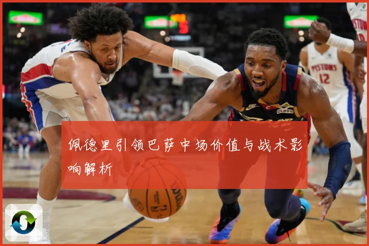 佩德里引领巴萨中场价值与战术影响解析