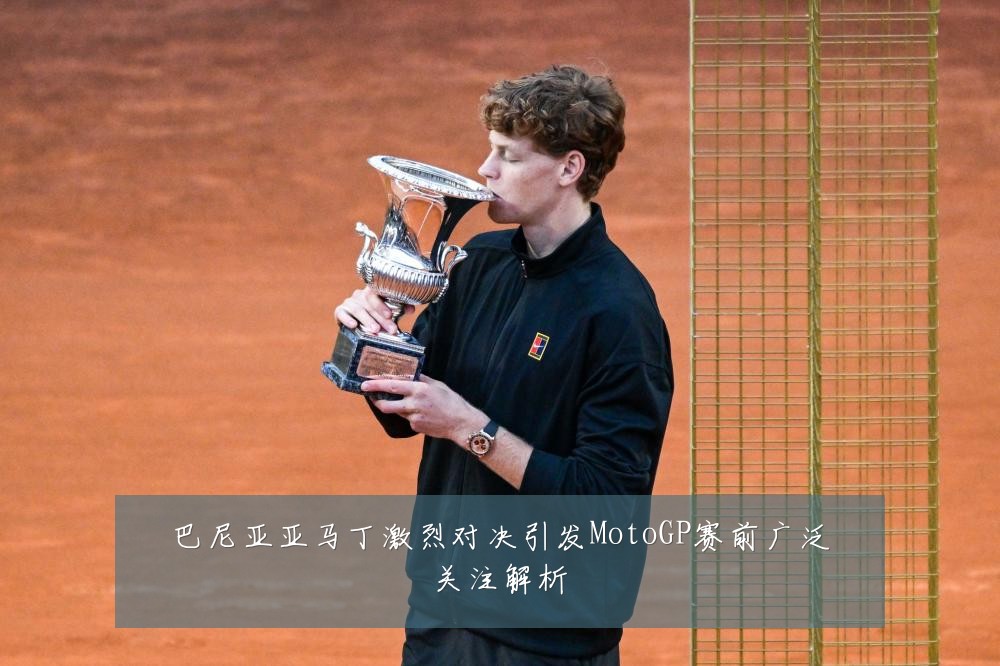巴尼亚亚马丁激烈对决引发MotoGP赛前广泛关注解析