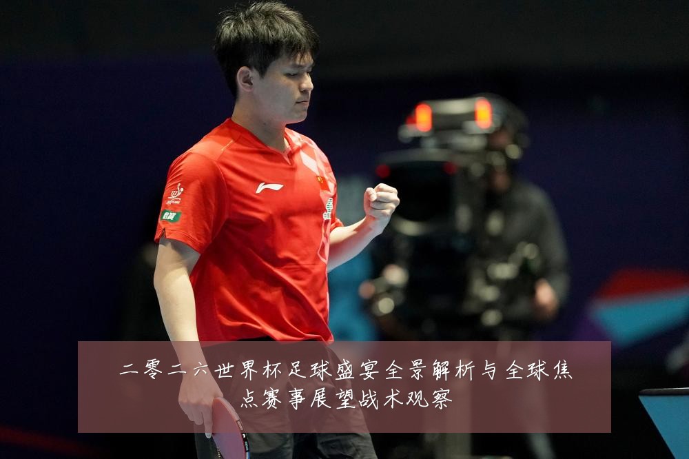 二零二六世界杯足球盛宴全景解析与全球焦点赛事展望战术观察